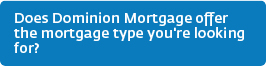 Does Dominion Mortgage offer the mortgage type you're looking for?